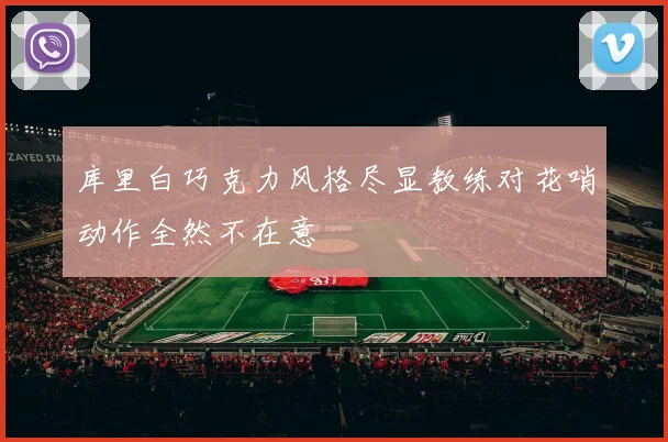 库里白巧克力风格尽显教练对花哨动作全然不在意