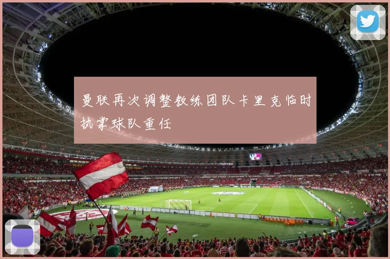 曼联再次调整教练团队卡里克临时执掌球队重任