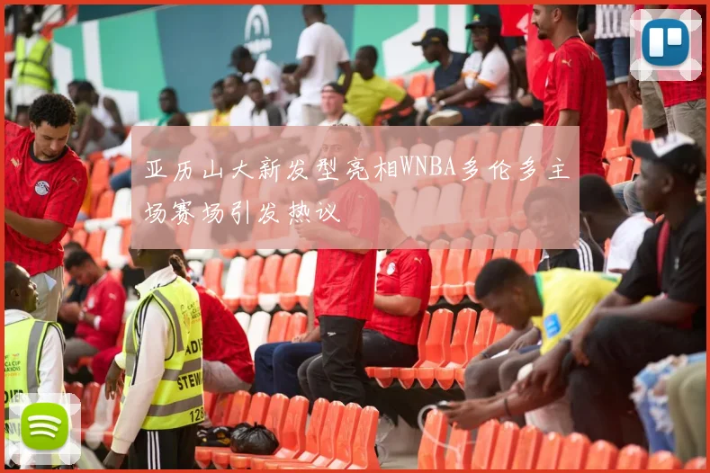 亚历山大新发型亮相WNBA多伦多主场赛场引发热议