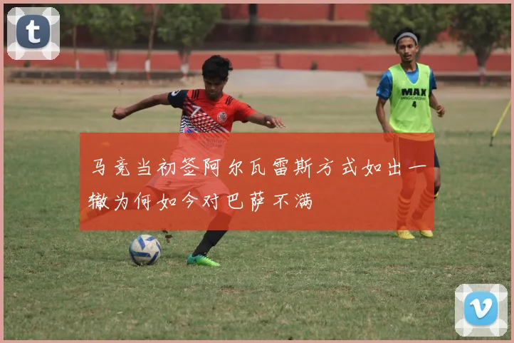 马竞当初签阿尔瓦雷斯方式如出一辙为何如今对巴萨不满