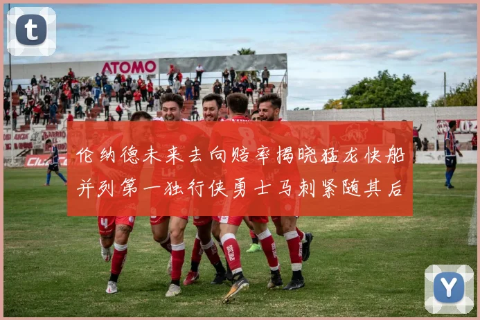 伦纳德未来去向赔率揭晓猛龙快船并列第一独行侠勇士马刺紧随其后