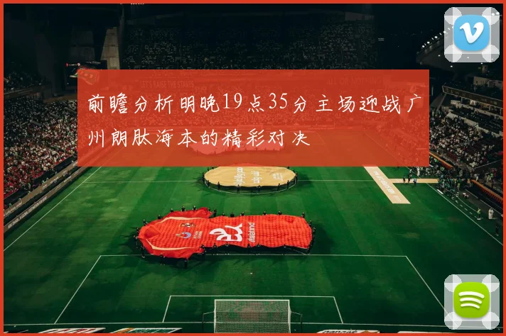 前瞻分析明晚19点35分主场迎战广州朗肽海本的精彩对决