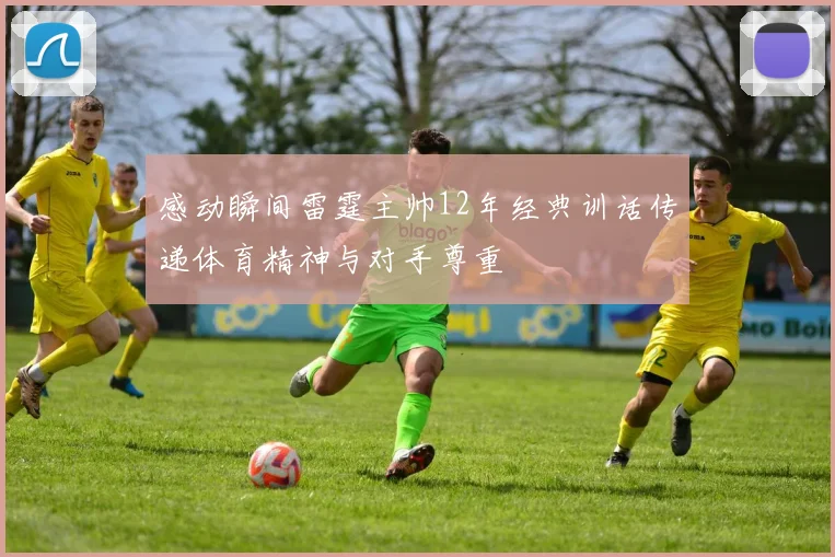 感动瞬间雷霆主帅12年经典训话传递体育精神与对手尊重