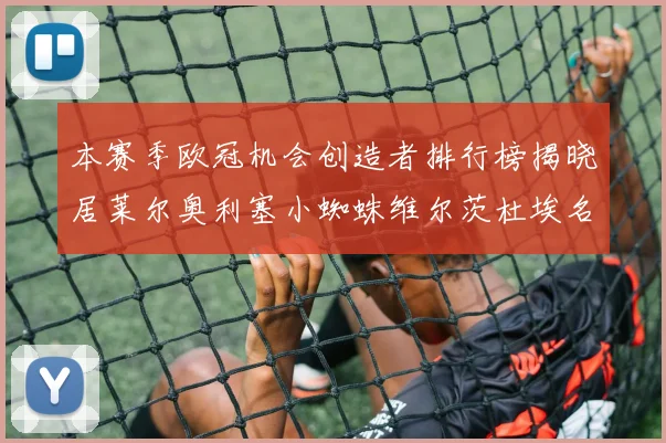 本赛季欧冠机会创造者排行榜揭晓居莱尔奥利塞小蜘蛛维尔茨杜埃名列前五