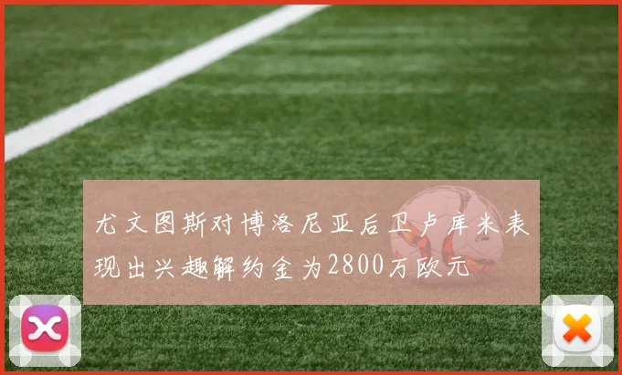 尤文图斯对博洛尼亚后卫卢库米表现出兴趣解约金为2800万欧元
