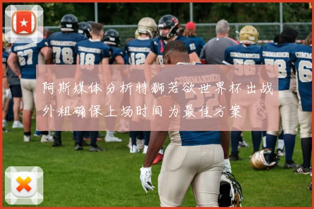 阿斯媒体分析特狮若欲世界杯出战外租确保上场时间为最佳方案